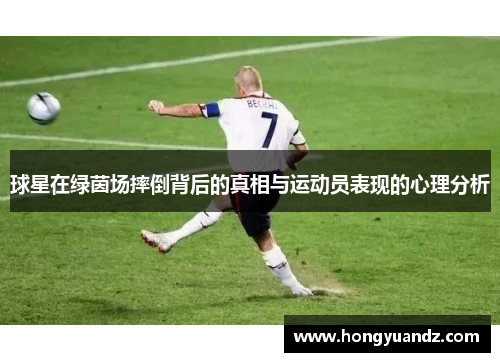 球星在绿茵场摔倒背后的真相与运动员表现的心理分析